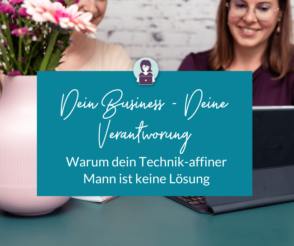 Dein Business - Deine Verantwortung - Technik-Affine Männer helfen dir nicht weiter